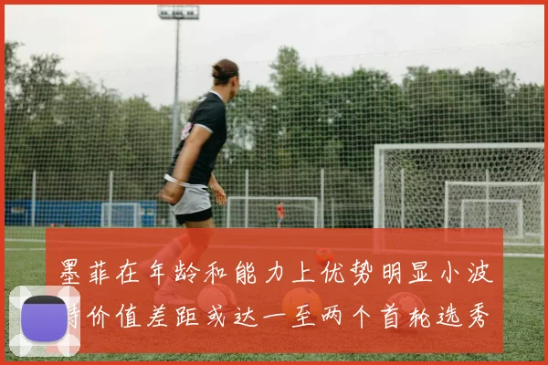 墨菲在年龄和能力上优势明显小波特价值差距或达一至两个首轮选秀权