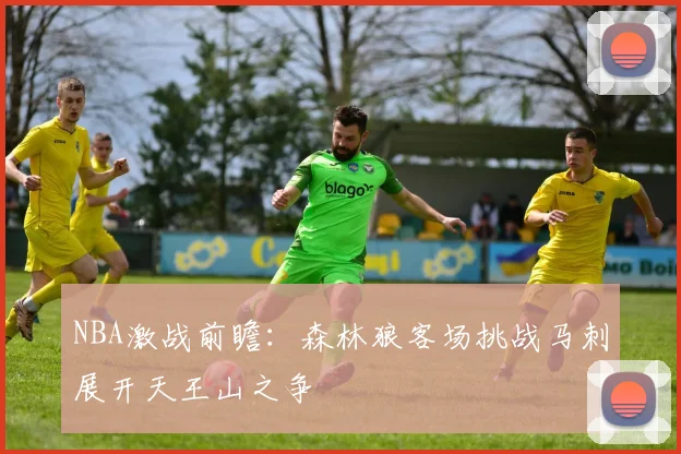 NBA激战前瞻：森林狼客场挑战马刺展开天王山之争
