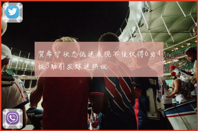 贺希宁状态低迷表现不佳仅得6分4板3助引发球迷热议