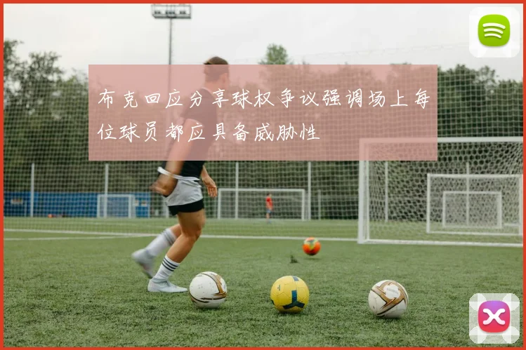 布克回应分享球权争议强调场上每位球员都应具备威胁性