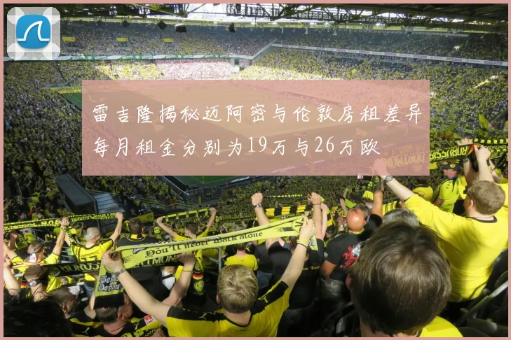 雷吉隆揭秘迈阿密与伦敦房租差异每月租金分别为19万与26万欧