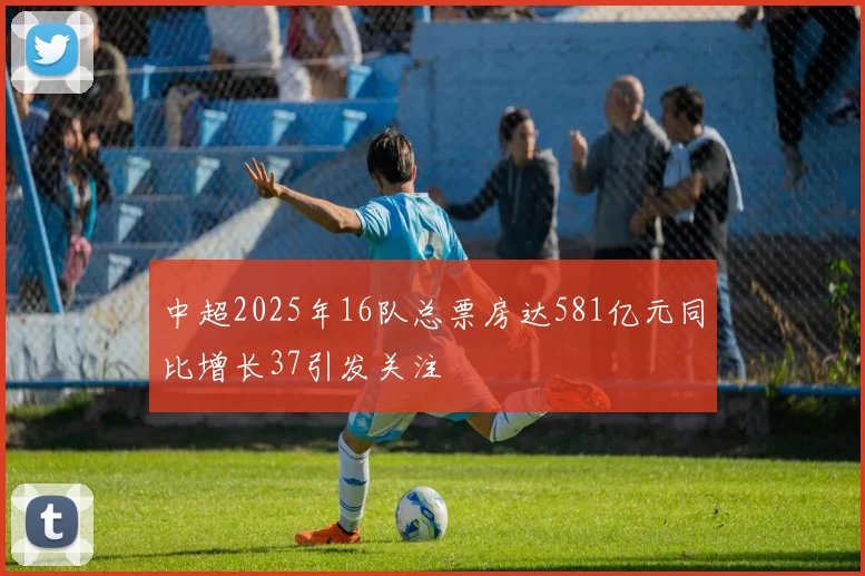 中超2025年16队总票房达581亿元同比增长37引发关注