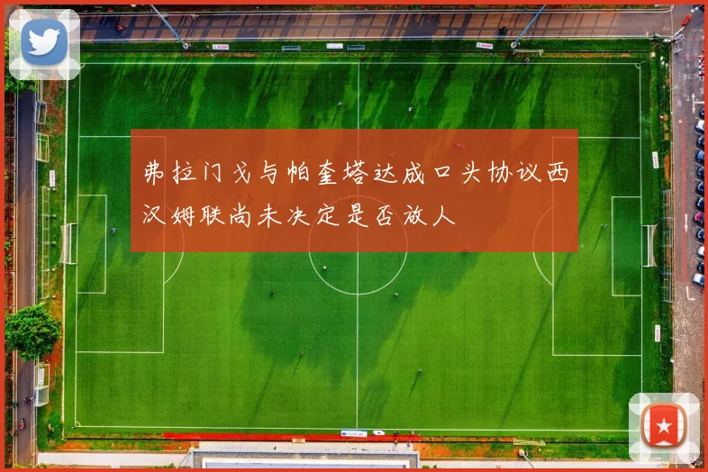 弗拉门戈与帕奎塔达成口头协议西汉姆联尚未决定是否放人
