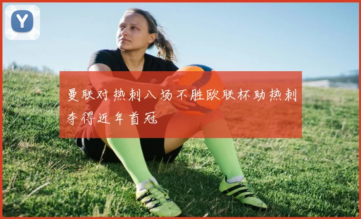 曼联对热刺八场不胜欧联杯助热刺夺得近年首冠