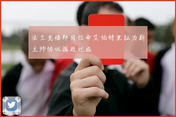 法兰克福即将任命艾伯特里拉为新主帅协议接近达成