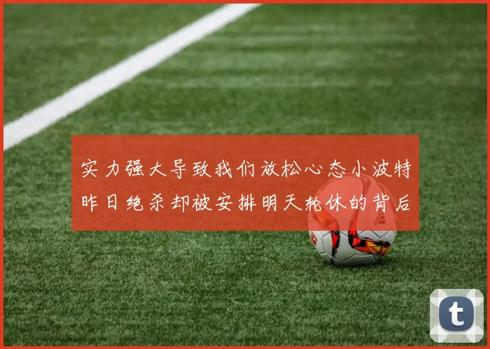 实力强大导致我们放松心态小波特昨日绝杀却被安排明天轮休的背后原因分析