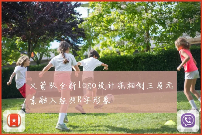 火箭队全新logo设计亮相倒三角元素融入经典R字形象