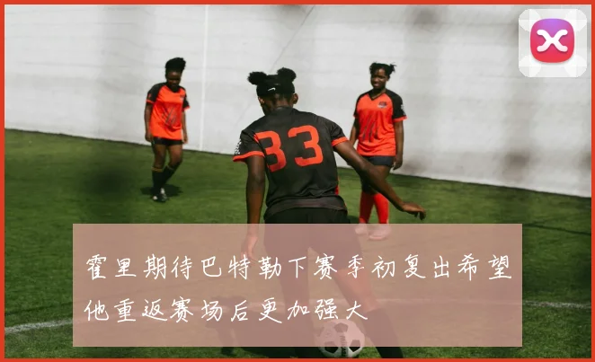 霍里期待巴特勒下赛季初复出希望他重返赛场后更加强大