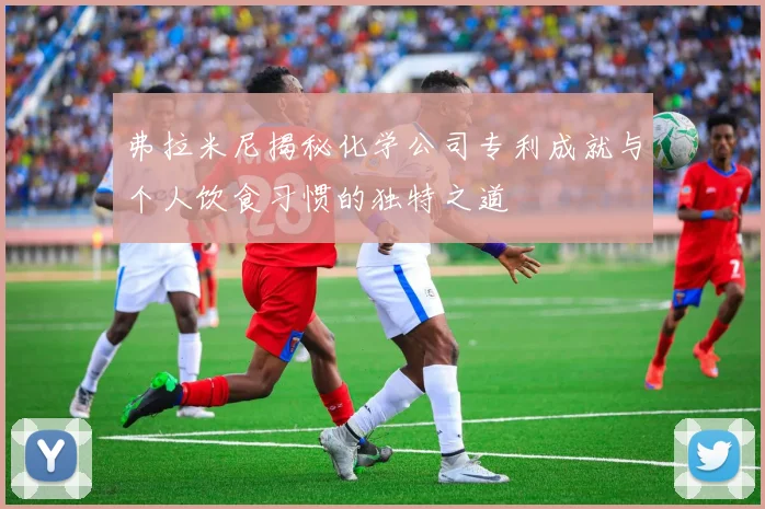 弗拉米尼揭秘化学公司专利成就与个人饮食习惯的独特之道