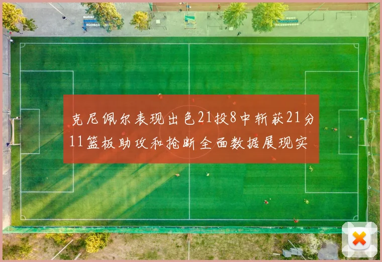 克尼佩尔表现出色21投8中斩获21分11篮板助攻和抢断全面数据展现实力