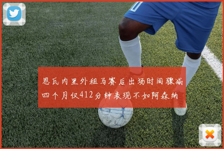 恩瓦内里外租马赛后出场时间骤减四个月仅412分钟表现不如阿森纳